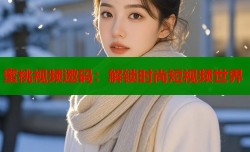 蜜桃视频邀码：解锁时尚短视频世界