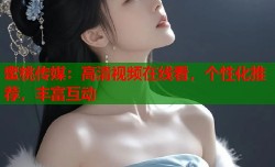 蜜桃传媒：高清视频在线看，个性化推荐，丰富互动