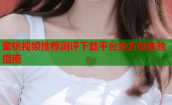 蜜桃视频推荐测评下载平台全方位体验指南