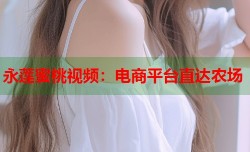 永莲蜜桃视频：电商平台直达农场