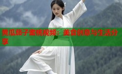 黄瓜茄子蜜桃视频：美食创意与生活分享