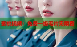 蜜桃视频：免费一级毛片无限看
