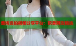 蜜桃自拍视频分享平台：欧美网友精选