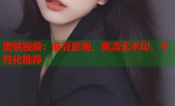 蜜桃视频：麻豆影视，高清无水印，个性化推荐