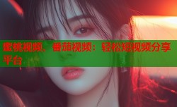 蜜桃视频、番茄视频：轻松短视频分享平台