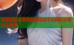 寿星爱吃小蜜桃视频精选平台精彩分享点击即看