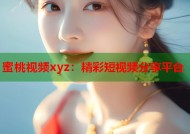 蜜桃视频xyz：精彩短视频分享平台