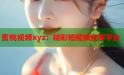 蜜桃视频xyz：精彩短视频分享平台