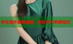 学生摘水蜜桃视频：轻松学习农耕知识