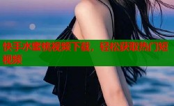 快手水蜜桃视频下载，轻松获取热门短视频