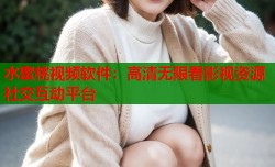 水蜜桃视频软件：高清无限看影视资源社交互动平台