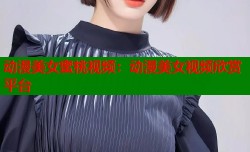 动漫美女蜜桃视频：动漫美女视频欣赏平台