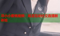 寻小小蜜桃视频：高清互动社交直播新体验