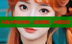 凤凰水蜜桃视频：品尝甜蜜，体验优质