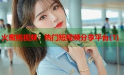 火蜜桃视频：热门短视频分享平台(1)