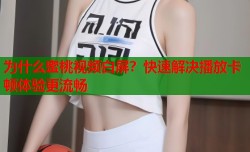 为什么蜜桃视频白屏？快速解决播放卡顿体验更流畅
