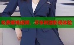 免费蜜桃视频，尽享刺激影视体验