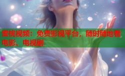 蜜桃视频：免费影视平台，随时随地看电影、电视剧