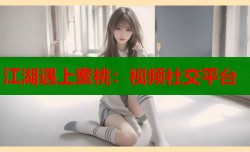 江湖遇上蜜桃：视频社交平台