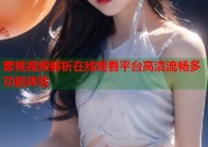 蜜桃视频解析在线观看平台高清流畅多功能体验