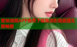蜜桃视频APP免费下载高清影视直播无限畅看