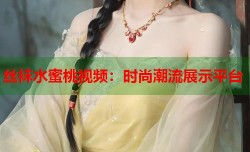 丝袜水蜜桃视频：时尚潮流展示平台