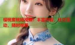 樱桃蜜桃短视频：丰富内容，社交互动，随时观看