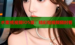 水蜜桃视频iOS版：精彩短视频随时看