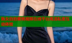 熟女自拍蜜桃视频在线平台高清私密互动体验
