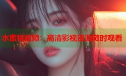 水蜜桃视频：高清影视资源随时观看
