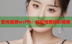 蜜桃视频wsffh：轻松观看精彩视频