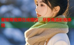 蜜桃臀视频在线播放，尽享高清影视体验