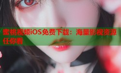 蜜桃视频iOS免费下载：海量影视资源任你看
