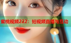 蜜桃视频222：短视频直播与互动