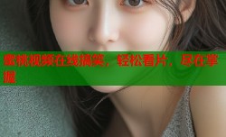 蜜桃视频在线搞笑，轻松看片，尽在掌握