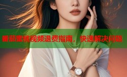 番茄蜜桃视频退费指南，快速解决问题