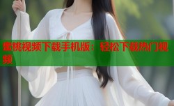 蜜桃视频下载手机版：轻松下载热门视频