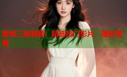 蜜桃三级视频：精选热门影片，随时观看