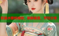 欧美水蜜桃视频：新鲜美食，烹饪分享