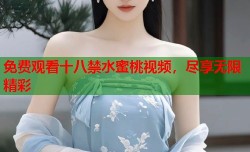 免费观看十八禁水蜜桃视频，尽享无限精彩