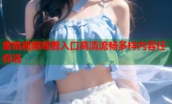 蜜桃视频观看入口高清流畅多样内容任你选