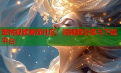 蜜桃视频番茄社区：短视频分享与下载平台