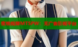 蜜桃视频MTSPW：无广告影视平台