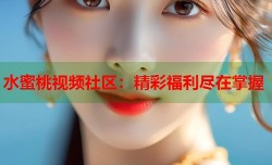 水蜜桃视频社区：精彩福利尽在掌握