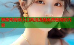 黄蜜桃视频入口高清流畅免费看精彩内容