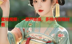 蜜桃视频：一葫芦娃版，多样内容随时看