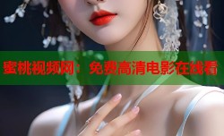 蜜桃视频网：免费高清电影在线看