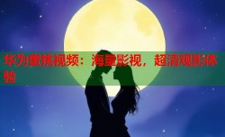 华为蜜桃视频：海量影视，超清观影体验