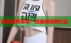 蜜桃视频草莓：甜美短视频社区