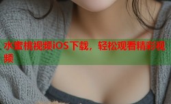 水蜜桃视频iOS下载，轻松观看精彩视频